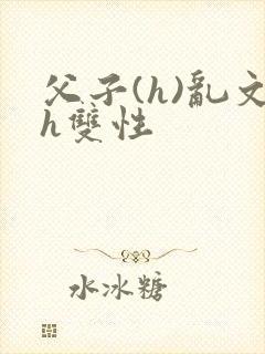 父子(h)乱文h双性