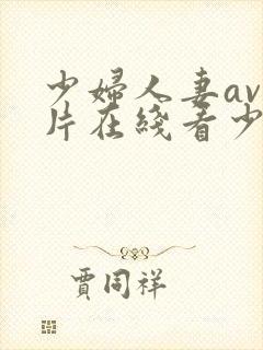 少妇人妻av毛片在线看少妇人妻av毛片在线看