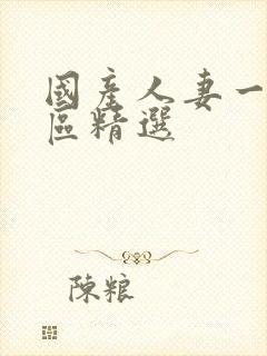 国产人妻一区二区精选