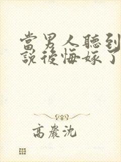 当男人听到老婆说后悔嫁了