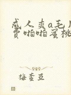 成人爽a毛片免费啪啪蜜桃