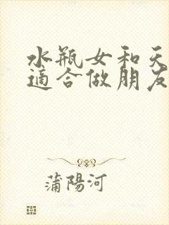 水瓶女和天蝎女适合做朋友吗