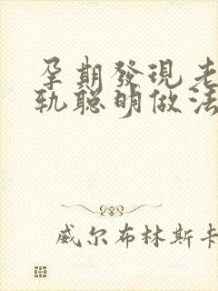 孕期发现老公出轨聪明做法