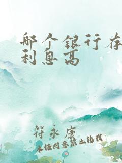 哪个银行存大额利息高