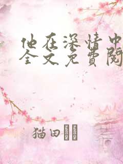 他在深情中陨落全文免费阅读