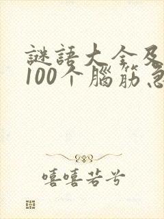 谜语大全及答案100个脑筋急转弯