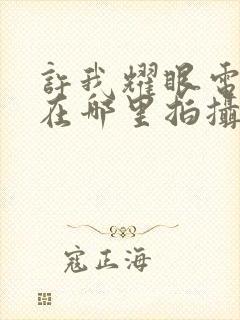 许我耀眼电视剧在哪里拍摄