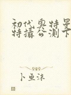 初代奥特曼空想特摄公测下载