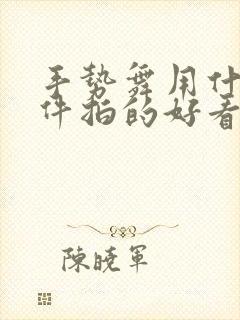 手势舞用什么软件拍的好看