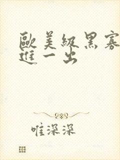 欧美级黑寡妇一进一出