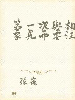 第一次与相亲对象见面要注意什么