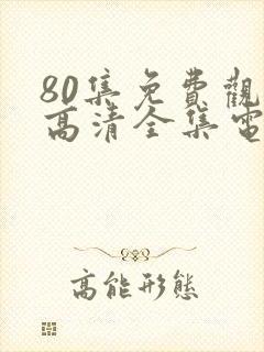 80集免费观看高清全集电视剧