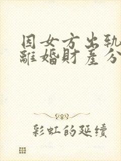 因女方出轨起诉离婚财产分割