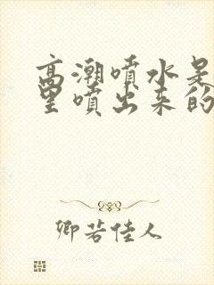 高潮喷水是从哪里喷出来的