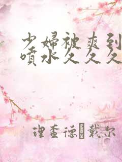 少妇被爽到高潮喷水久久久