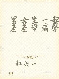 男女生一起差差差差带痛声