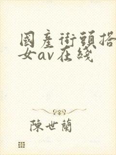 国产街头搭讪美女av在线