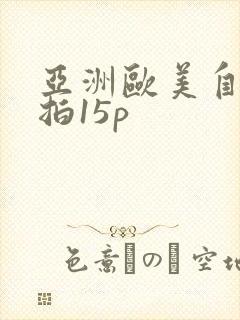 亚洲欧美自拍偷拍15p