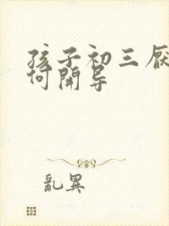 孩子初三厌学如何开导