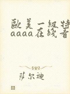 欧美一级特黄aaaaa在线看片