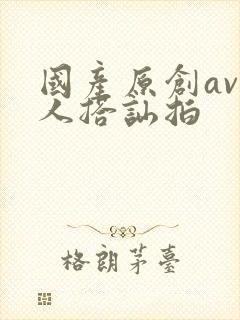 国产原创av素人搭讪拍