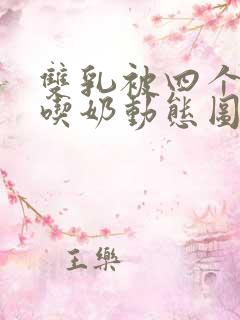 双乳被四个男人吃奶动态图