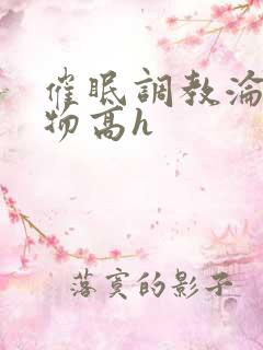 催眠调教沦为玩物高h