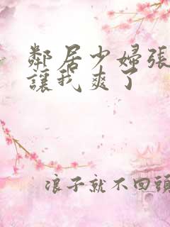 邻居少妇张开腿让我爽了