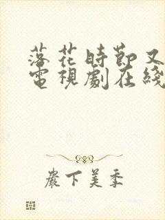 落花时节又逢君电视剧在线免费观看全集