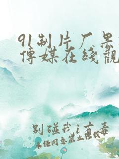 91制片厂果冻传媒在线观看
