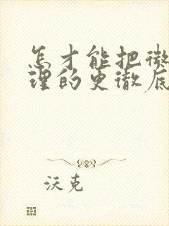 怎才能把微信清理的更彻底