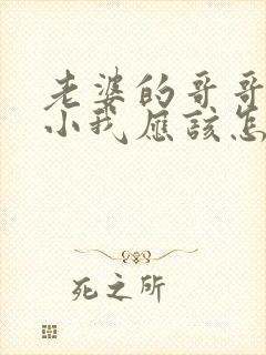 老婆的哥哥比我小我应该怎么称呼