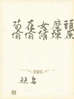 苟在女魔头身边偷偷修炼原著