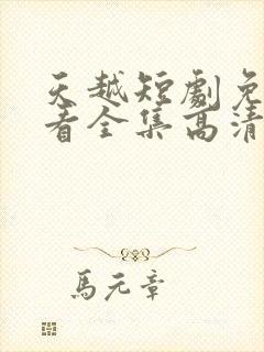 天越短剧免费观看全集高清