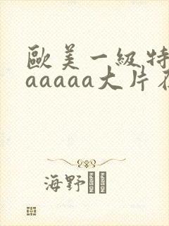 欧美一级特黄aaaaaa大片在线观看