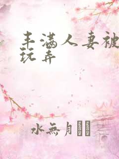 丰满人妻被民工玩弄