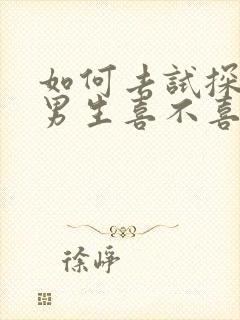 如何去试探一个男生喜不喜欢你