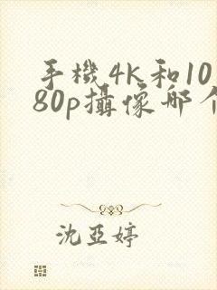 手机4k和1080p摄像哪个清晰