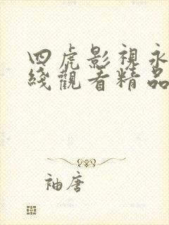 四虎影视永久在线观看精品