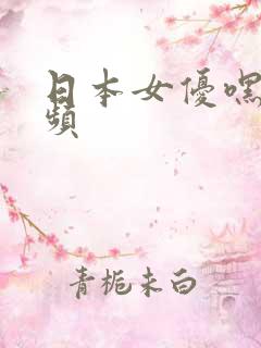 日本女优嘿咻视频