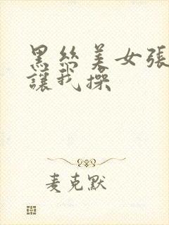 黑丝美女张开腿让我操