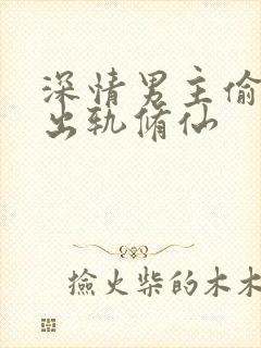 深情男主偷欲h出轨修仙