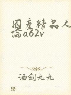 国产精品人妻人伦a62v