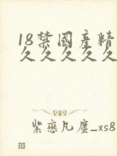 18禁国产精品久久久久久