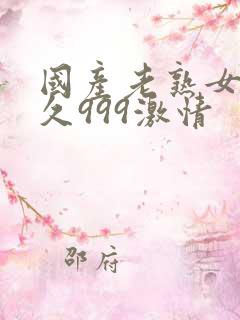 国产老熟女久久久999激情