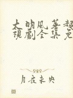 大明风华超清电视剧全集免费观看