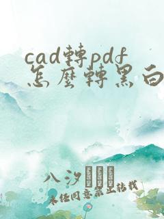 cad转pdf怎么转黑白的