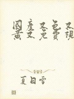 国产又色又爽又黄又免费视频