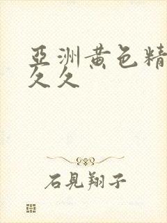 亚洲黄色精品久久久