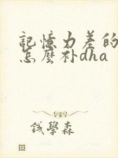 记忆力差的孩子怎么补dha